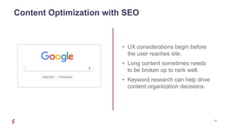 12
Content Optimization with SEO
• UX considerations begin before
the user reaches site.
• Long content sometimes needs
to be broken up to rank well.
• Keyword research can help drive
content organization decisions.
 