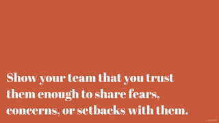 Show your team that you trust
them enough to share fears,
concerns, or setbacks with them.
@aaroni
 
