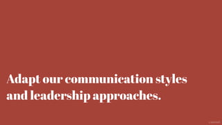 Adapt our communication styles
and leadership approaches.
@aaroni
 
