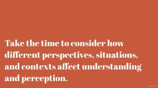 Take the time to consider how
diﬀerent perspectives, situations,
and contexts aﬀect understanding
and perception.
@aaroni
 