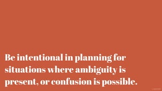 Be intentional in planning for
situations where ambiguity is
present, or confusion is possible.
@aaroni
 
