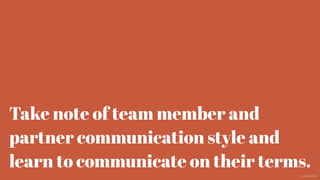 Take note of team member and
partner communication style and
learn to communicate on their terms.
@aaroni
 