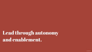 Lead through autonomy
and enablement.
@aaroni
 