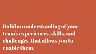 Bulid an understanding of your
team’s experiences, skills, and
challenges, that allows you to
enable them.
@aaroni
 