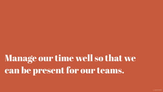 Manage our time well so that we
can be present for our teams.
@aaroni
 