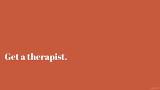 Get a therapist.
@aaroni
 