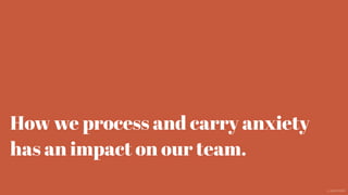 How we process and carry anxiety
has an impact on our team.
@aaroni
 