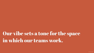 Our vibe sets a tone for the space
in which our teams work.
@aaroni
 
