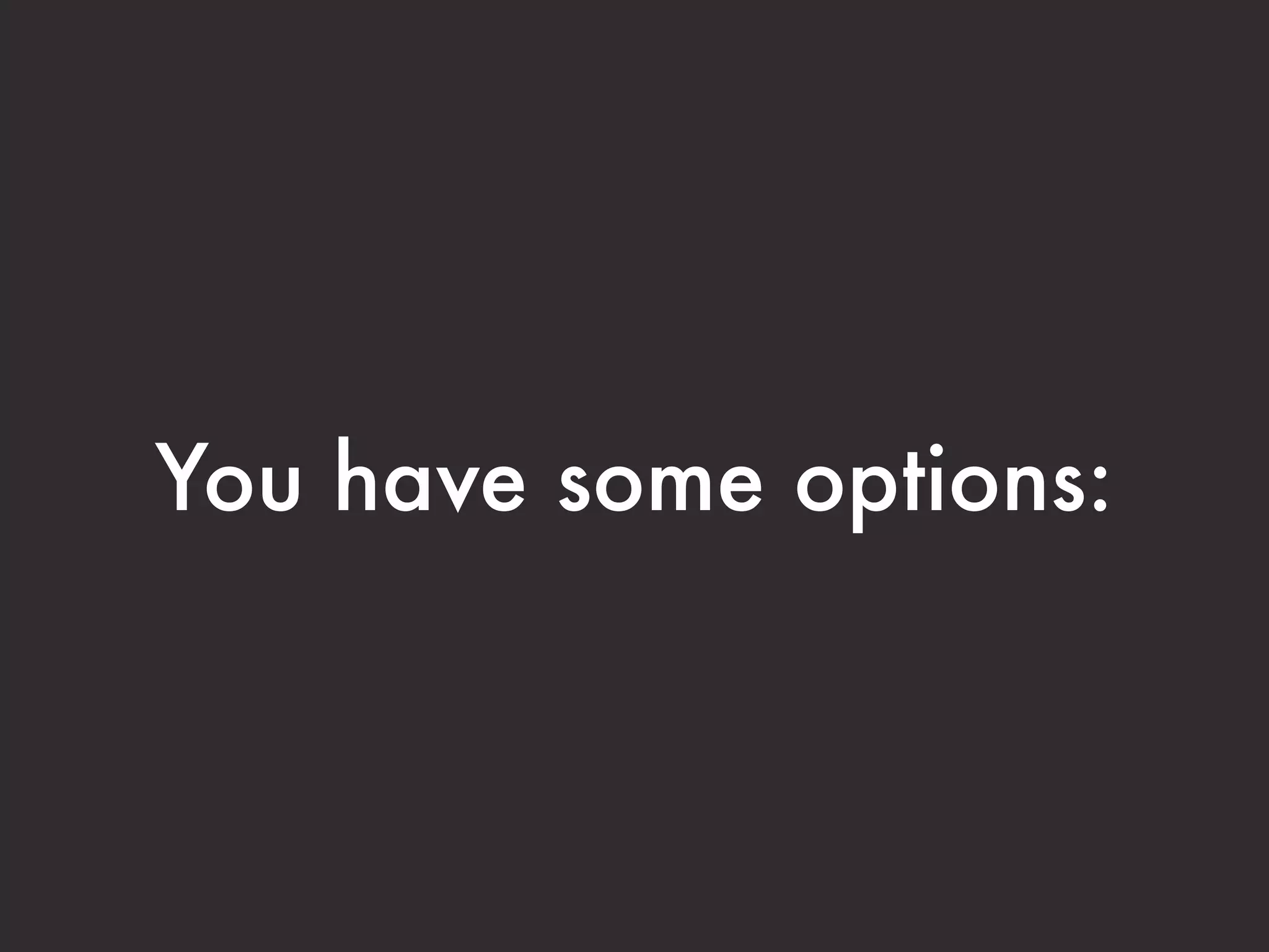 You have some options:
 
