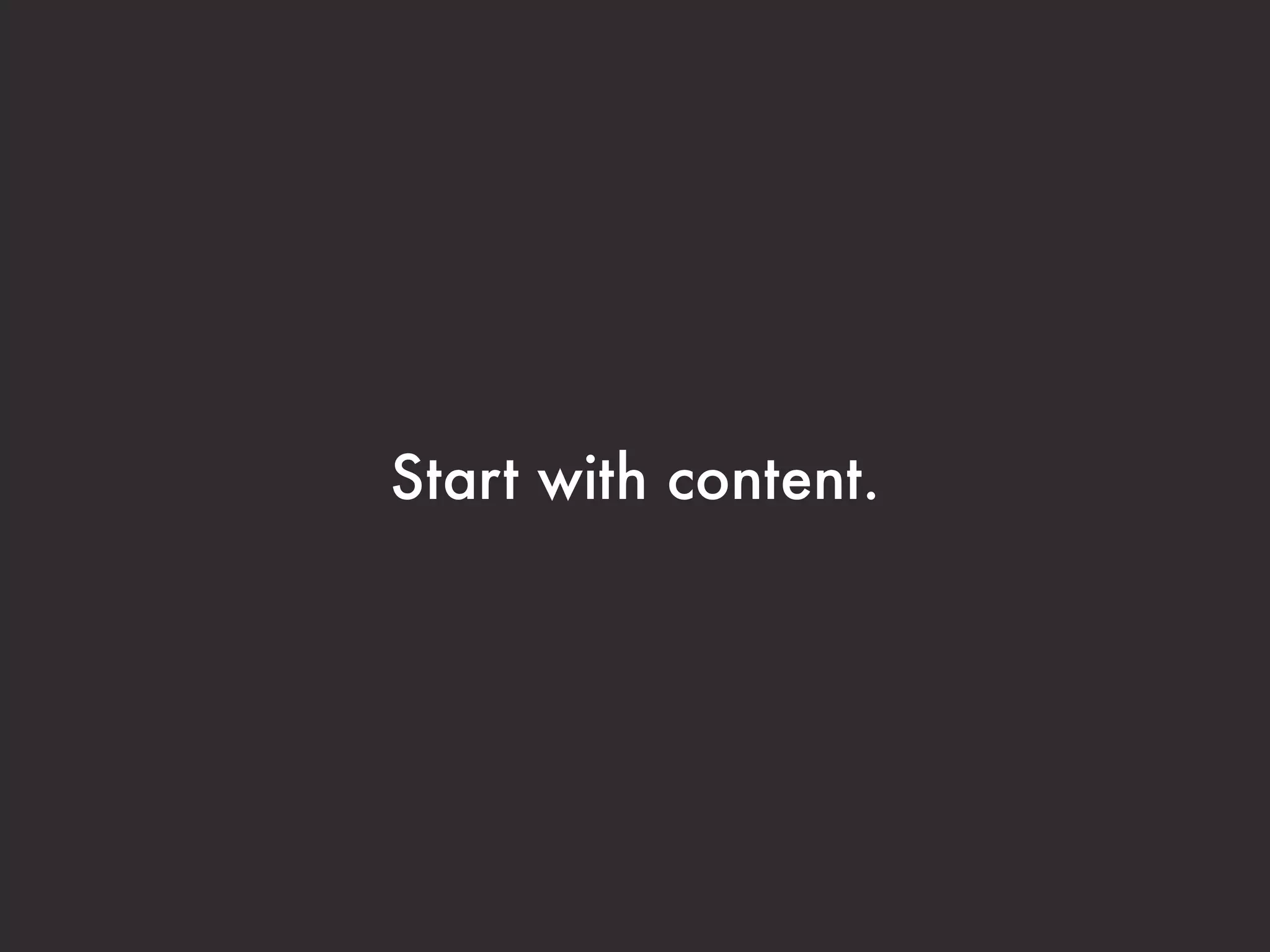 Start with content.
 