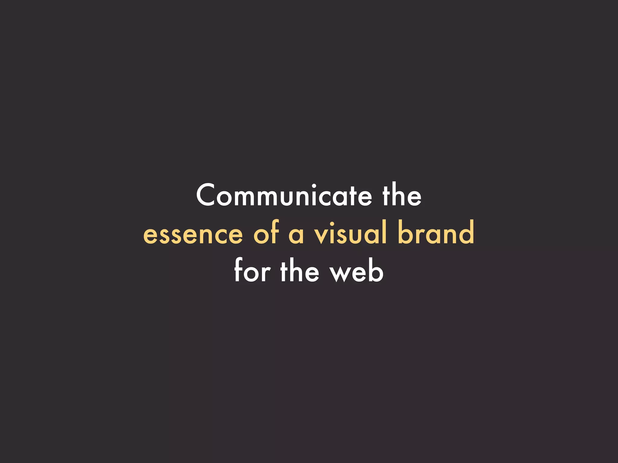 Communicate the
essence of a visual brand
      for the web
 