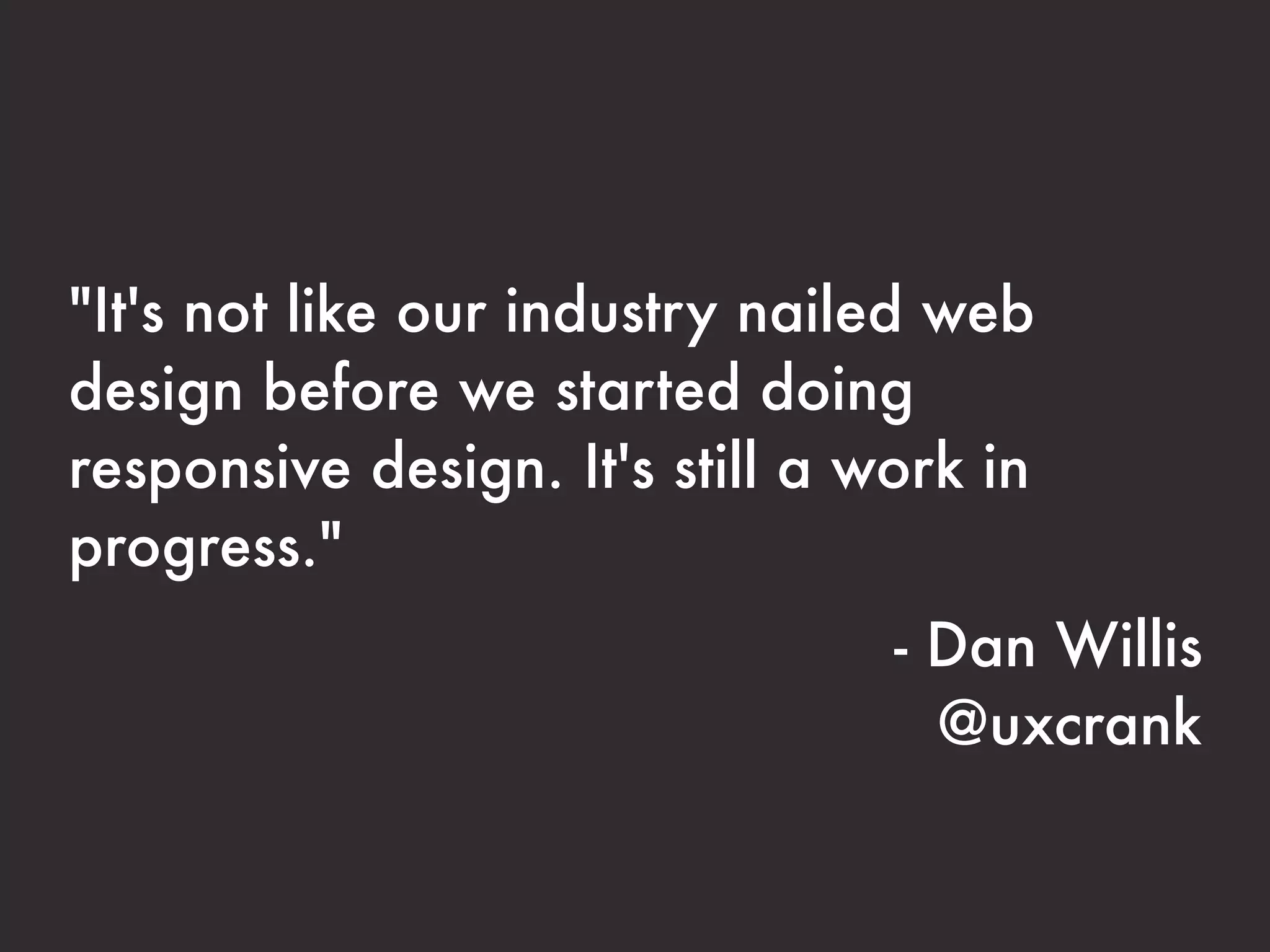 "It's not like our industry nailed web
design before we started doing
responsive design. It's still a work in
progress."
                                 - Dan Willis
                                   @uxcrank
 