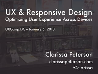 UX & Responsive Design
Optimizing User Experience Across Devices

UXCamp DC -- January 5, 2013




                      Clarissa Peterson
                        clarissapeterson.com
                                    @clarissa
 