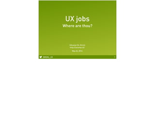 @MGNL_UX 1
UX jobs
Where are thou?
UXcamp CH, Zürich
http://uxcamp.ch/
May 24, 2014
 