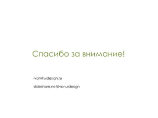 Спасибо за внимание! [email_address] slideshare.net/ivanuidesign 
