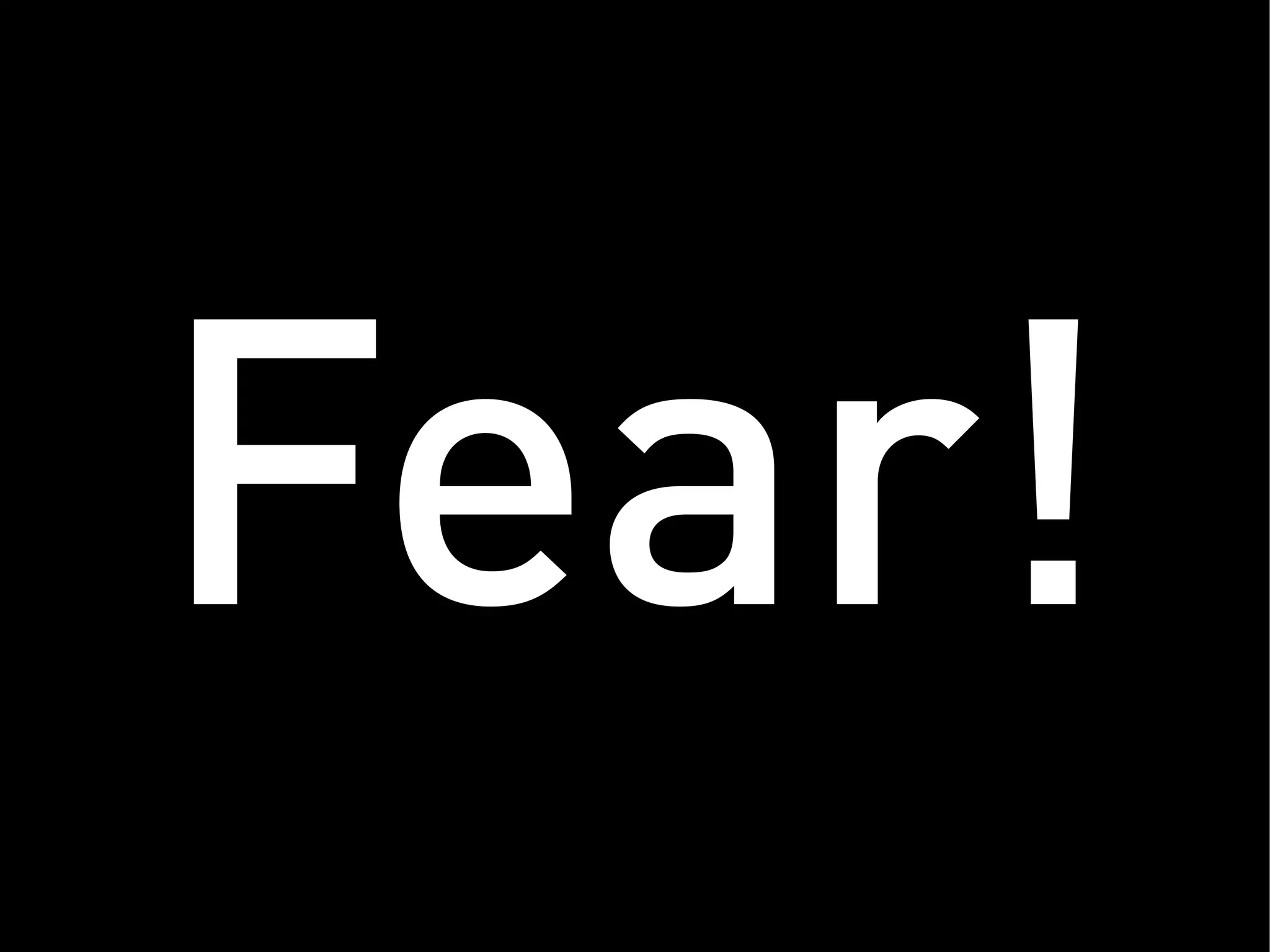 Fear!
 