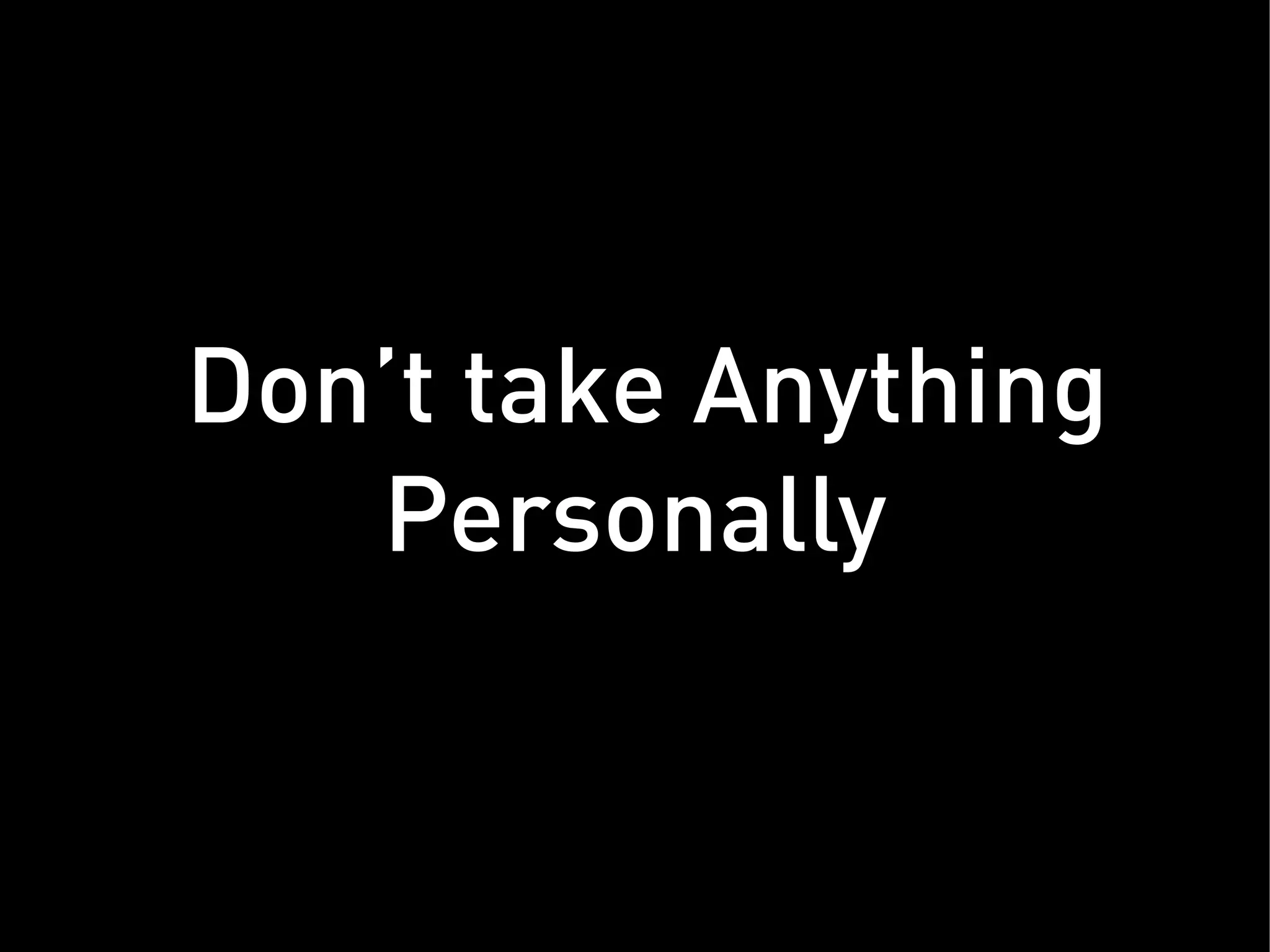 Don’t take Anything
   Personally
 