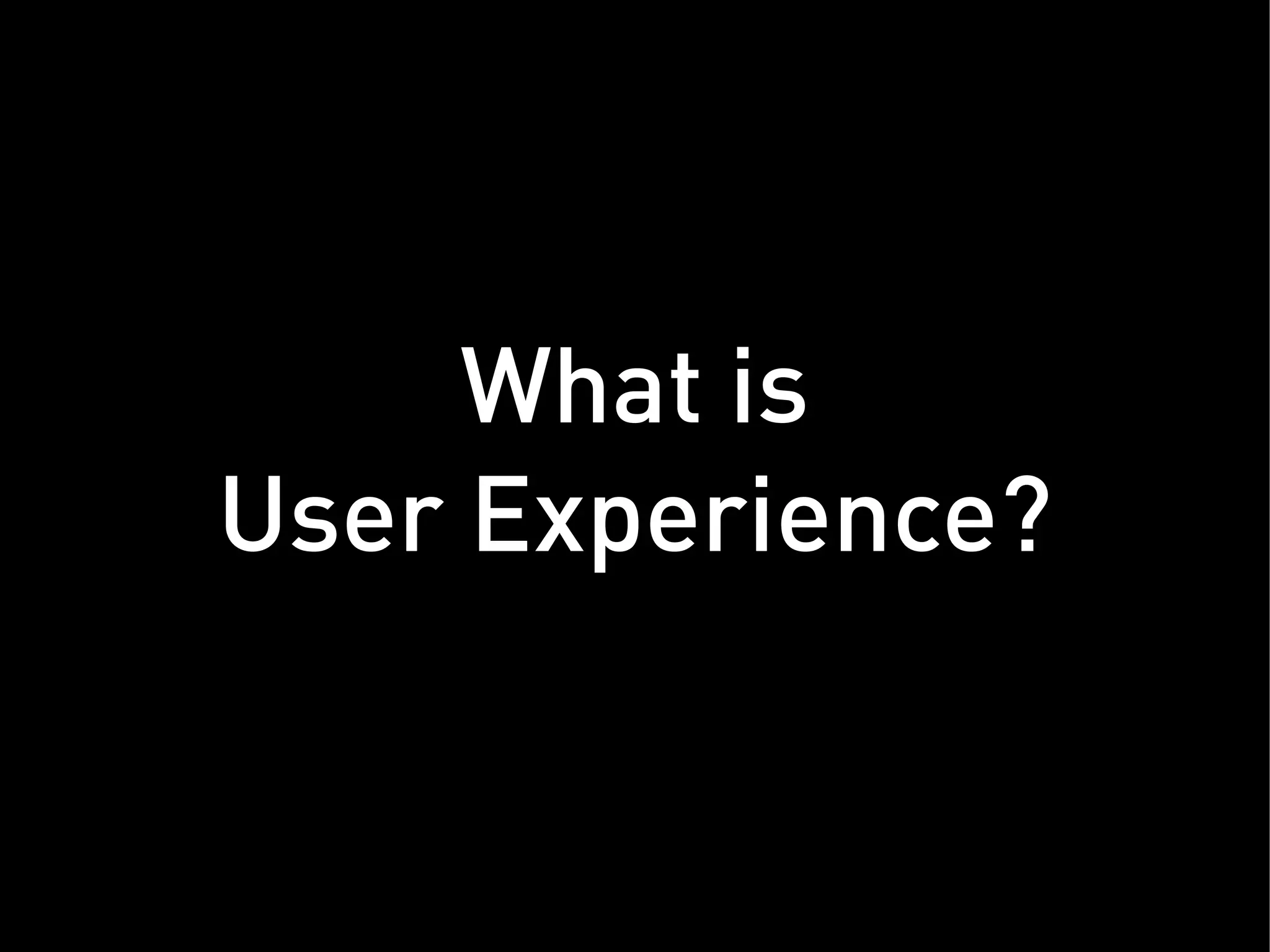 What is
User Experience?
 