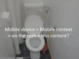 21




         Mobile device = Mobile context
          = on the rush = less content?


http://www.flickr.com/photos/epso...