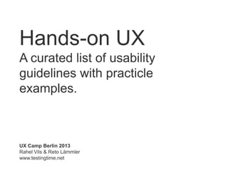 Hands-on UX
A curated list of usability
guidelines with practicle
examples.
UX Camp Berlin 2013
Rahel Vils & Reto Lämmler
www.testingtime.net
 