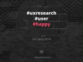 UX Camp 2014
#uxresearch
#user
#happy
@paulinamakuch
 