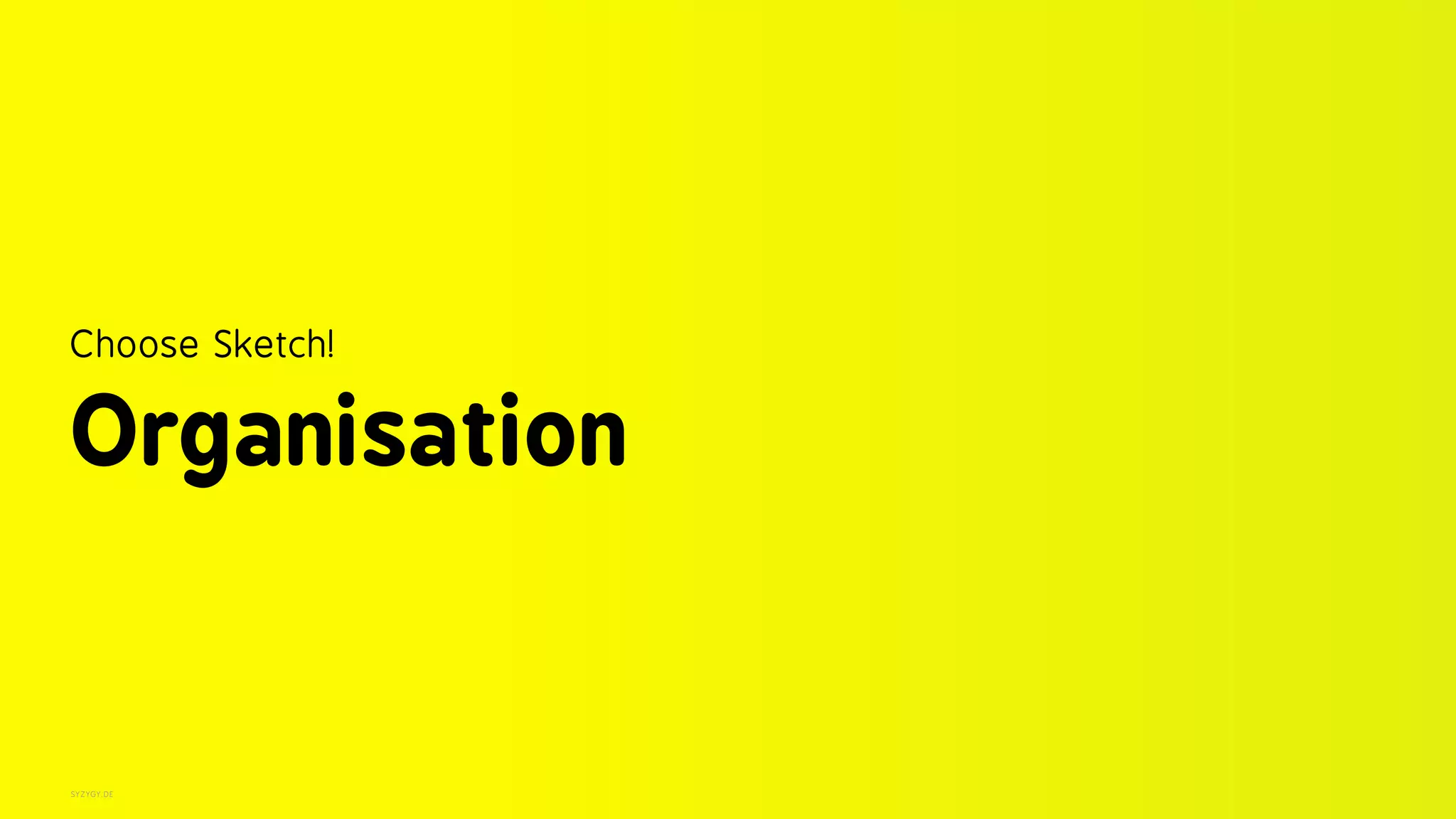 SYZYGY.DE
Choose Sketch! 
Organisation
 