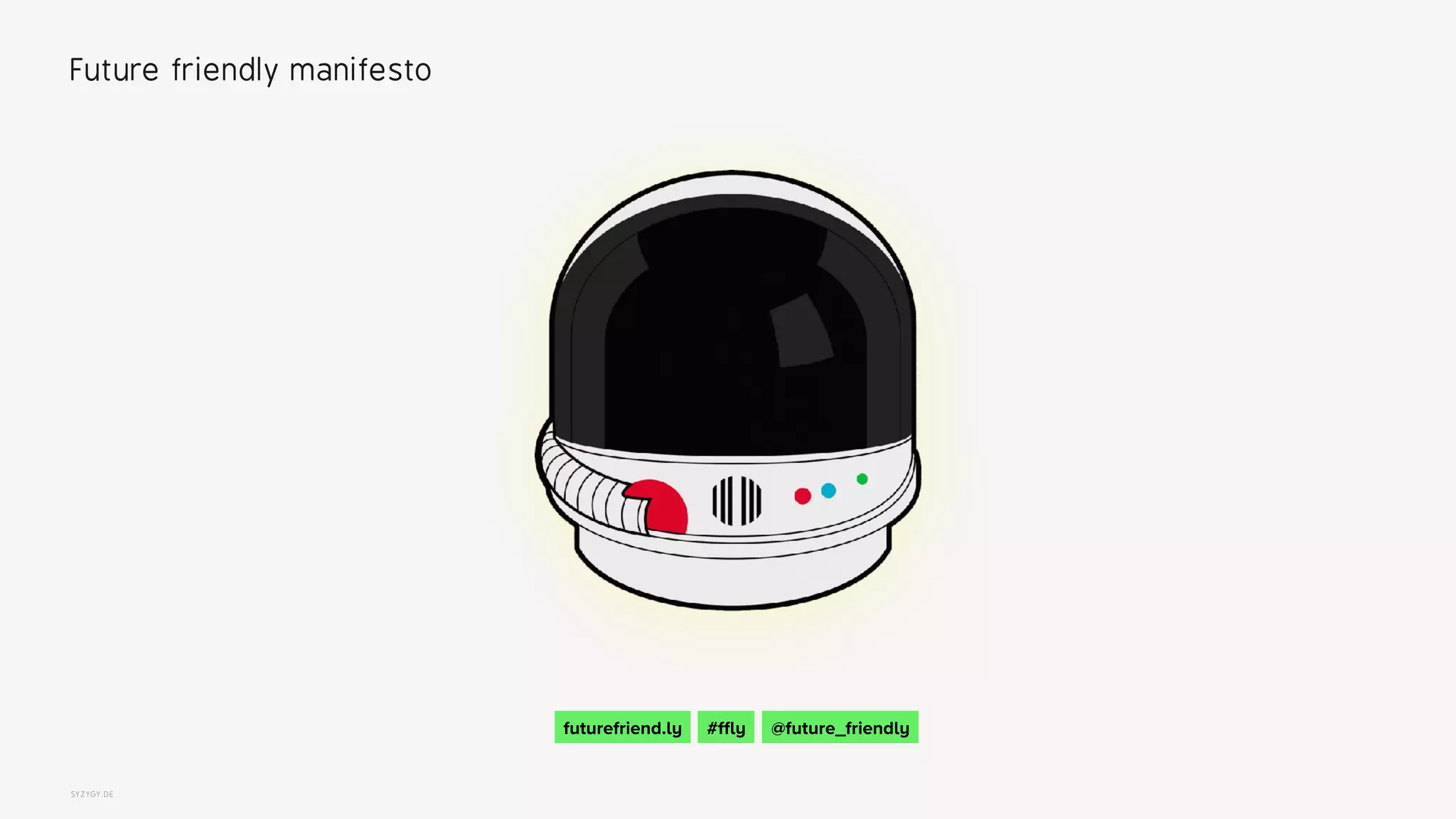 SYZYGY.DE
Future friendly manifesto
futurefriend.ly #ffly @future_friendly
 