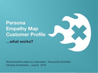 userneeds @anous
Persona
Empathy Map
Customer Profile
…what works?
Workshop/Discussion by Userneeds - Anouschka Scholten
UXcamp Amsterdam - June 9, 2018
 