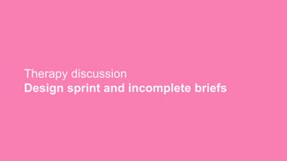 Therapy discussion
Design sprint and incomplete briefs
 