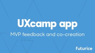 UXcamp app
MVP feedback and co-creation
 