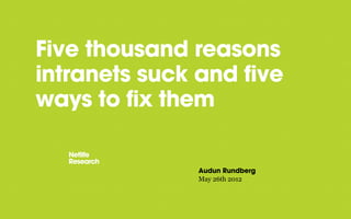 Five thousand reasons
intranets suck and five
ways to fix them


               Audun Rundberg
               May 26th 2012
 