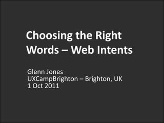 Choosing the Right Words – Web Intents Glenn JonesUXCampBrighton– Brighton, UK1 Oct 2011 