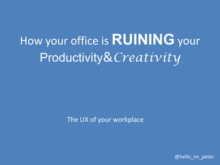 How your office is RUINING your
Productivity&Creativity

The UX of your workplace

@hello_im_peter

 