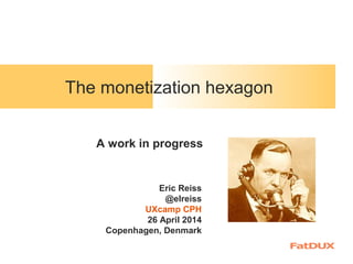 The monetization hexagon
Eric Reiss
@elreiss
UXcamp CPH
26 April 2014
Copenhagen, Denmark
A work in progress
 
