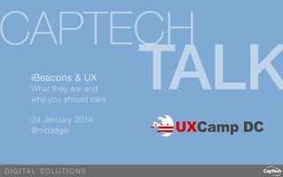 CAPTECH
iBeacons & UX
What they are and
why you should care

04 January 2014
@mbadger

D I G I TA L S O LU T I O N S 

TALK

 