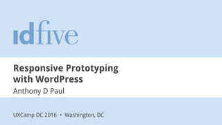 Responsive Prototyping
with WordPress
Anthony D Paul
UXCamp DC 2016 • Washington, DC
 