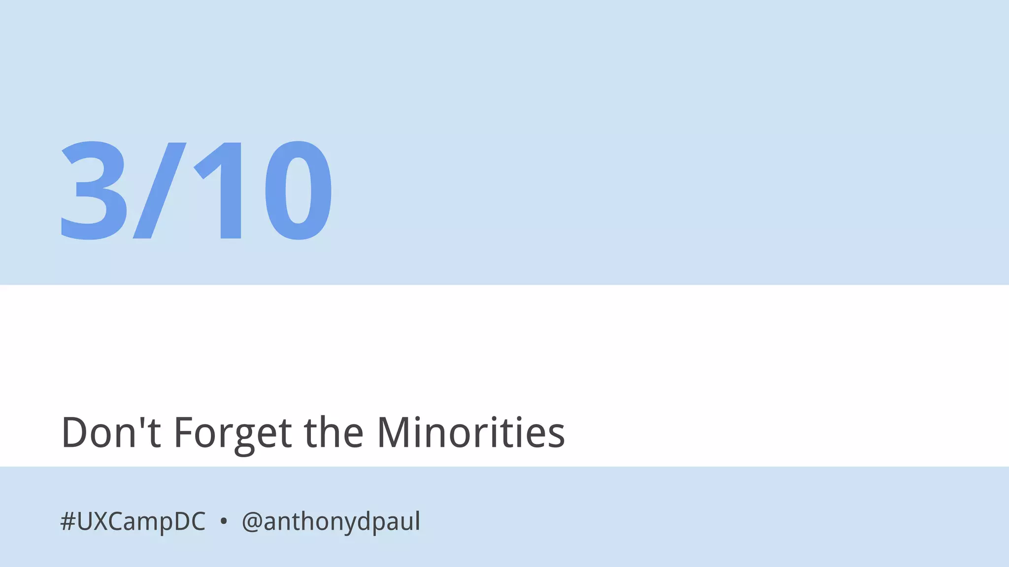 Don't Forget the Minorities
3/10
#UXCampDC • @anthonydpaul
 