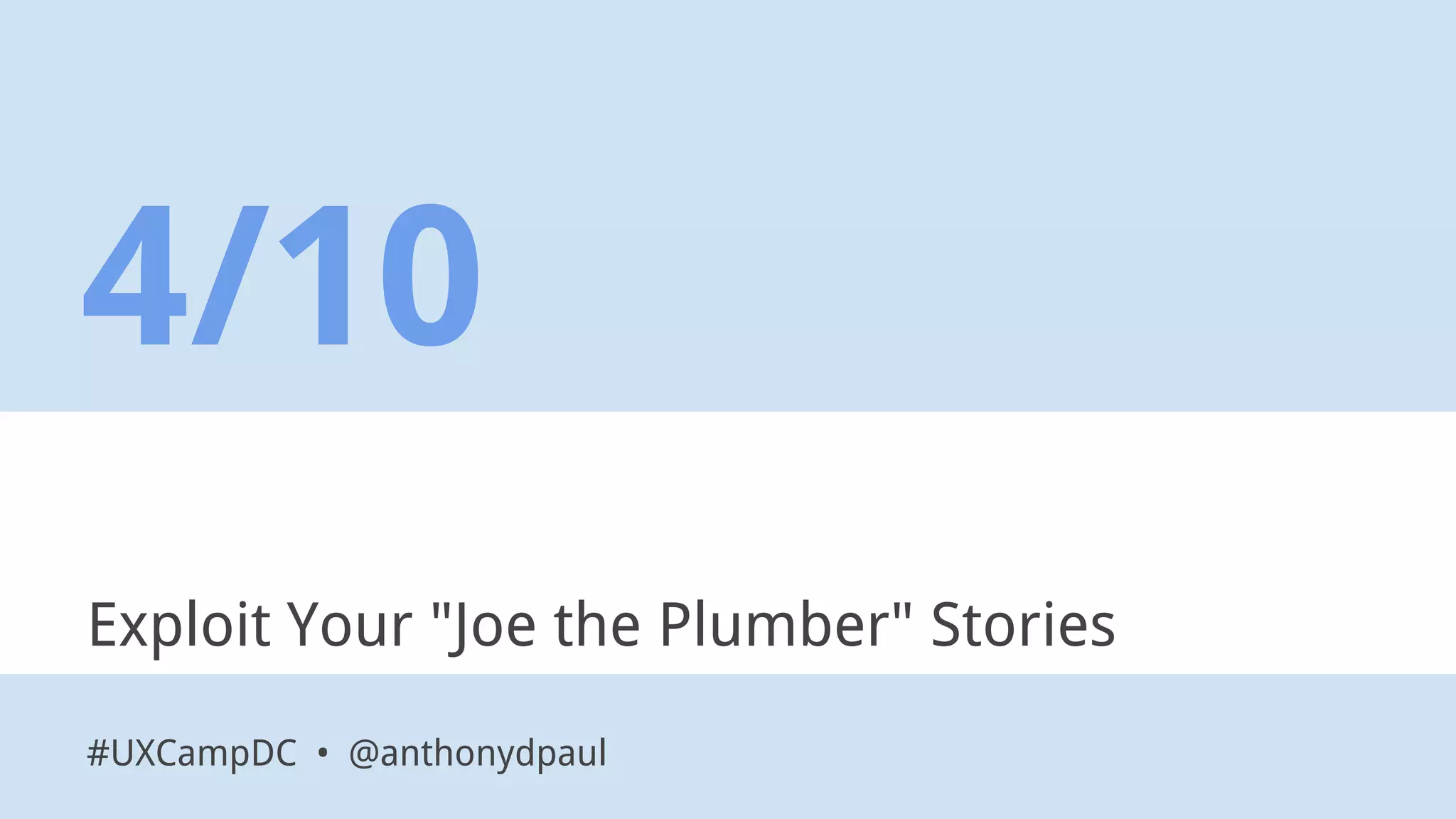 Exploit Your "Joe the Plumber" Stories
4/10
#UXCampDC • @anthonydpaul
 