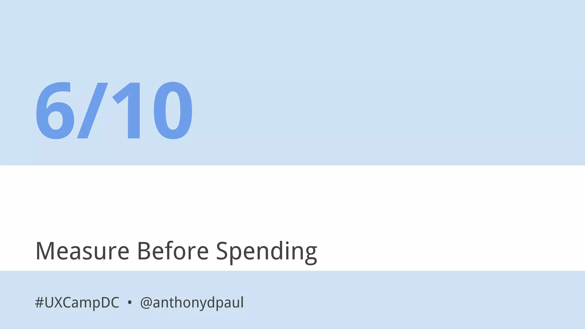 Measure Before Spending
6/10
#UXCampDC • @anthonydpaul
 