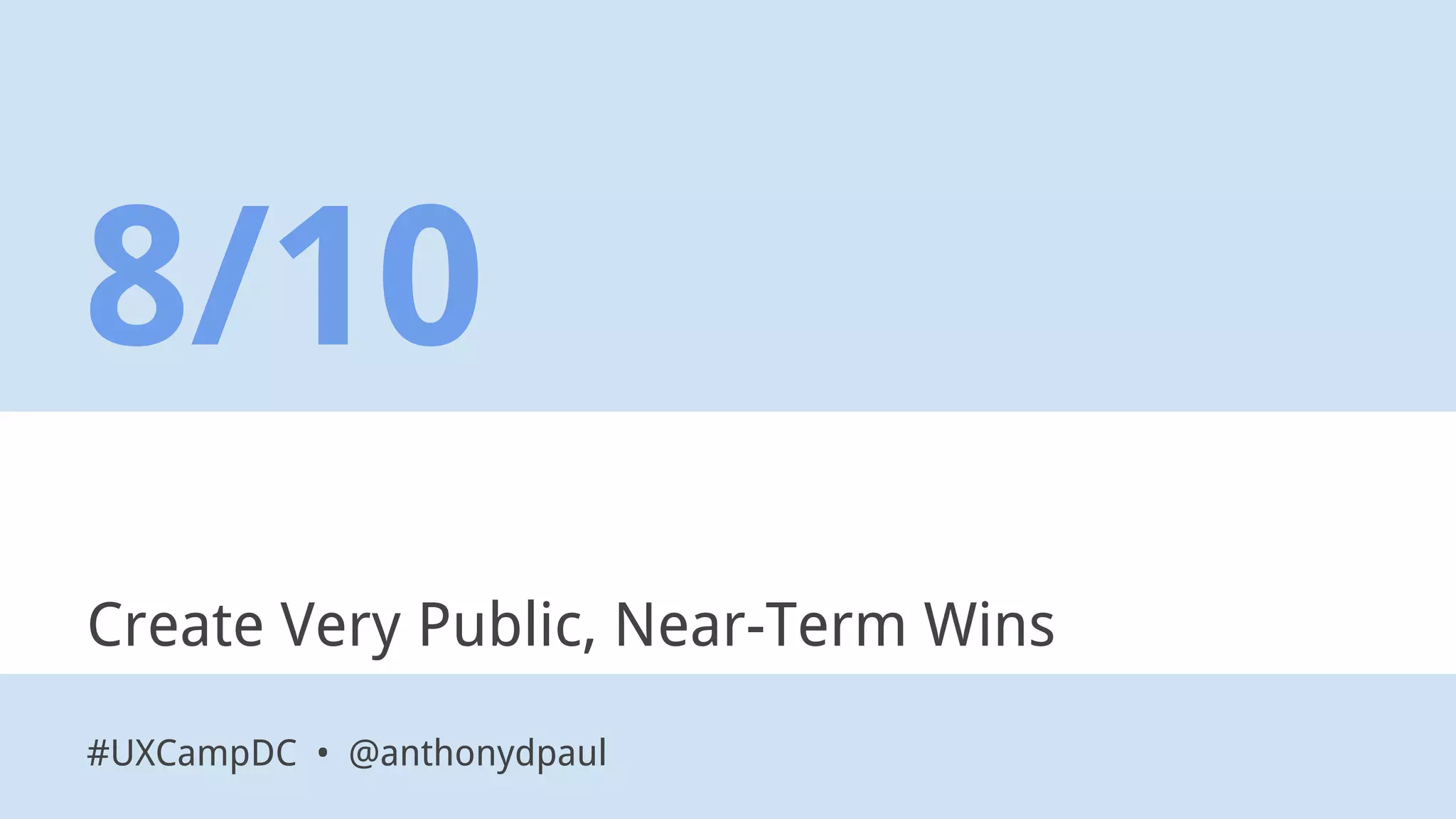 Create Very Public, Near-Term Wins
8/10
#UXCampDC • @anthonydpaul
 
