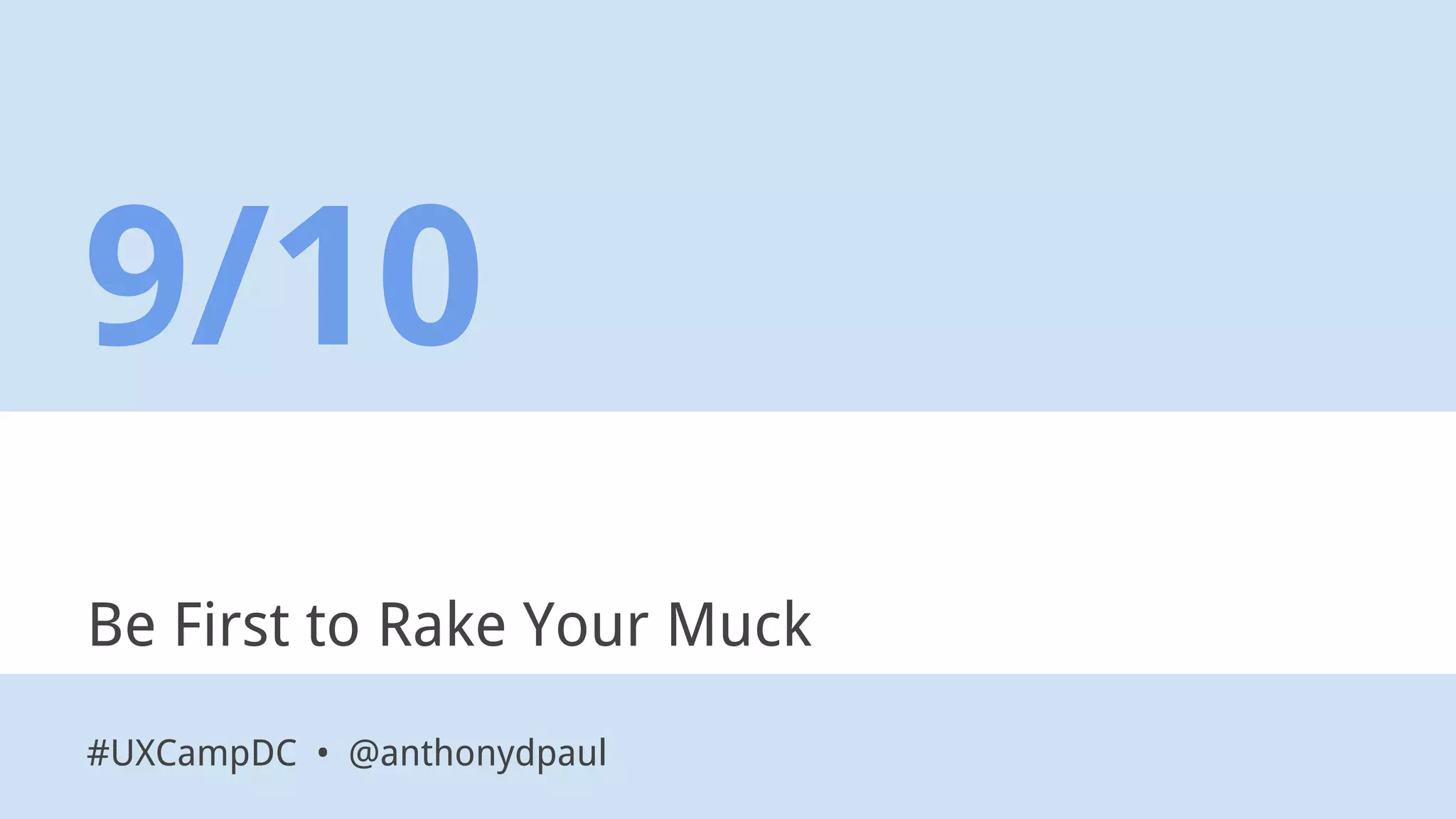 Be First to Rake Your Muck
9/10
#UXCampDC • @anthonydpaul
 