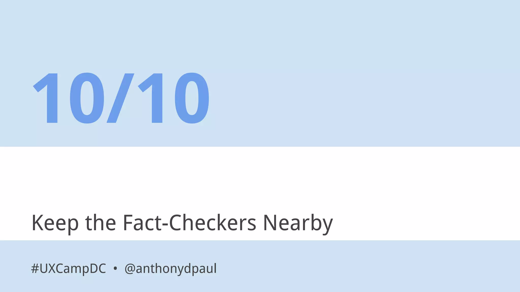 Keep the Fact-Checkers Nearby
10/10
#UXCampDC • @anthonydpaul
 