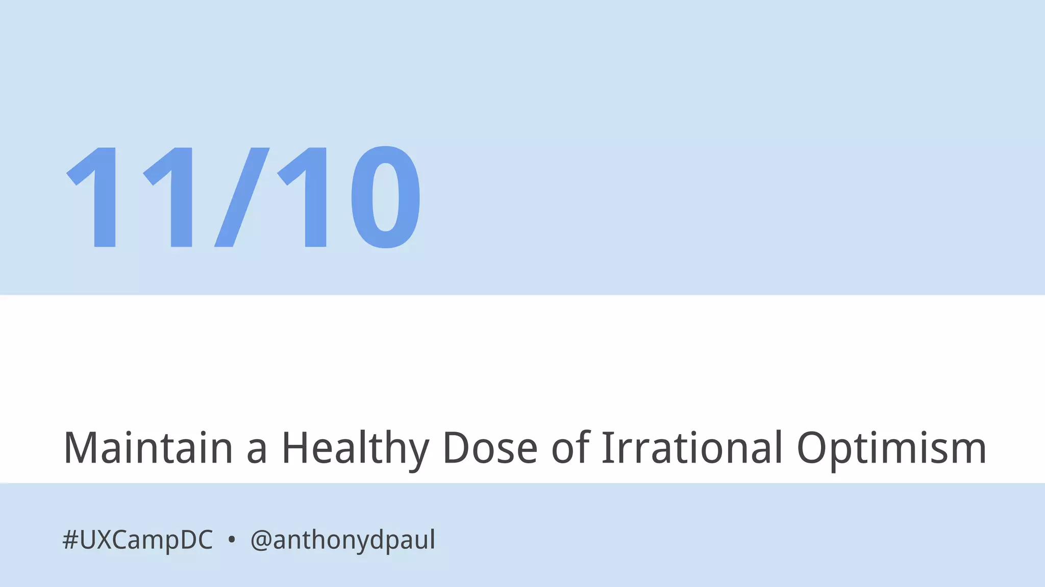 Maintain a Healthy Dose of Irrational Optimism
11/10
#UXCampDC • @anthonydpaul
 