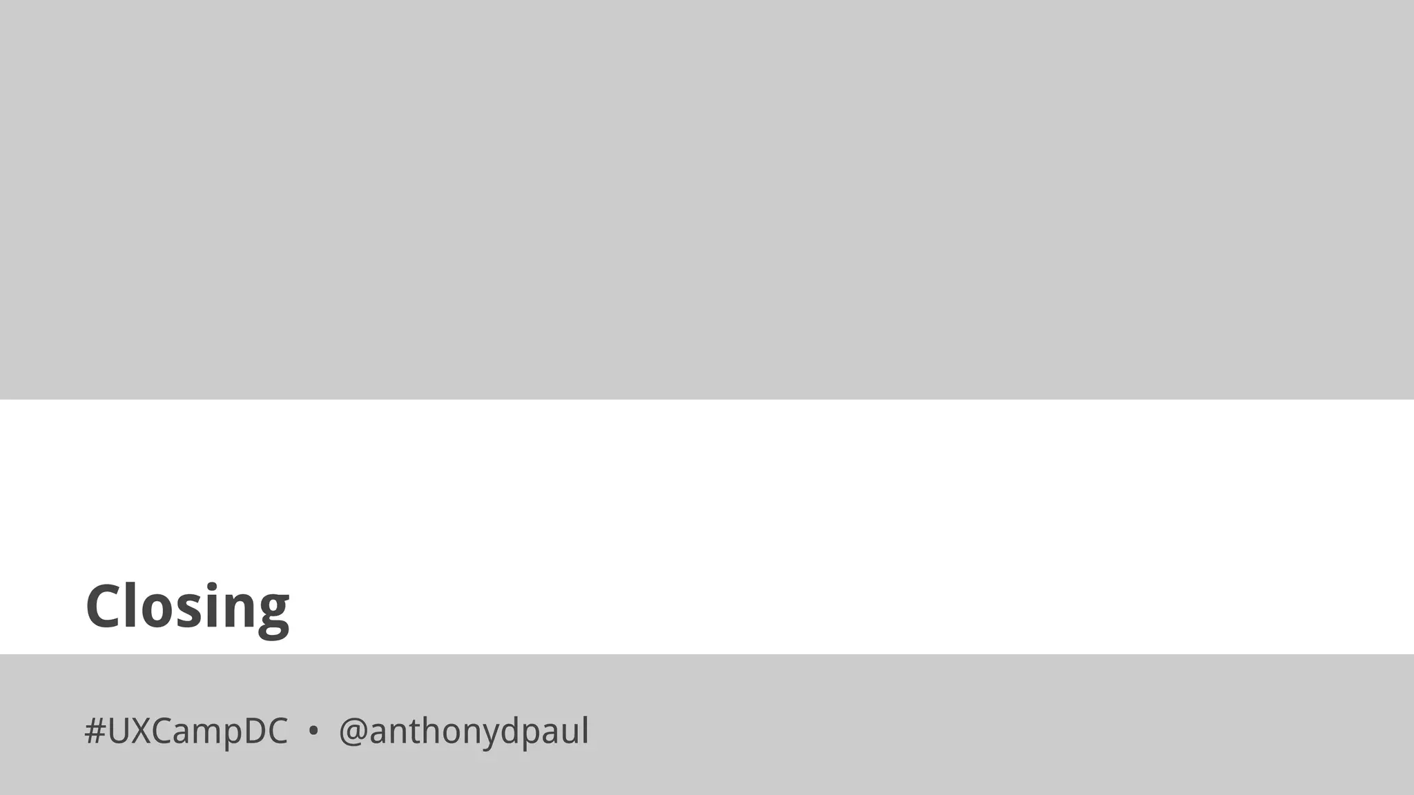 Closing
#UXCampDC • @anthonydpaul
 