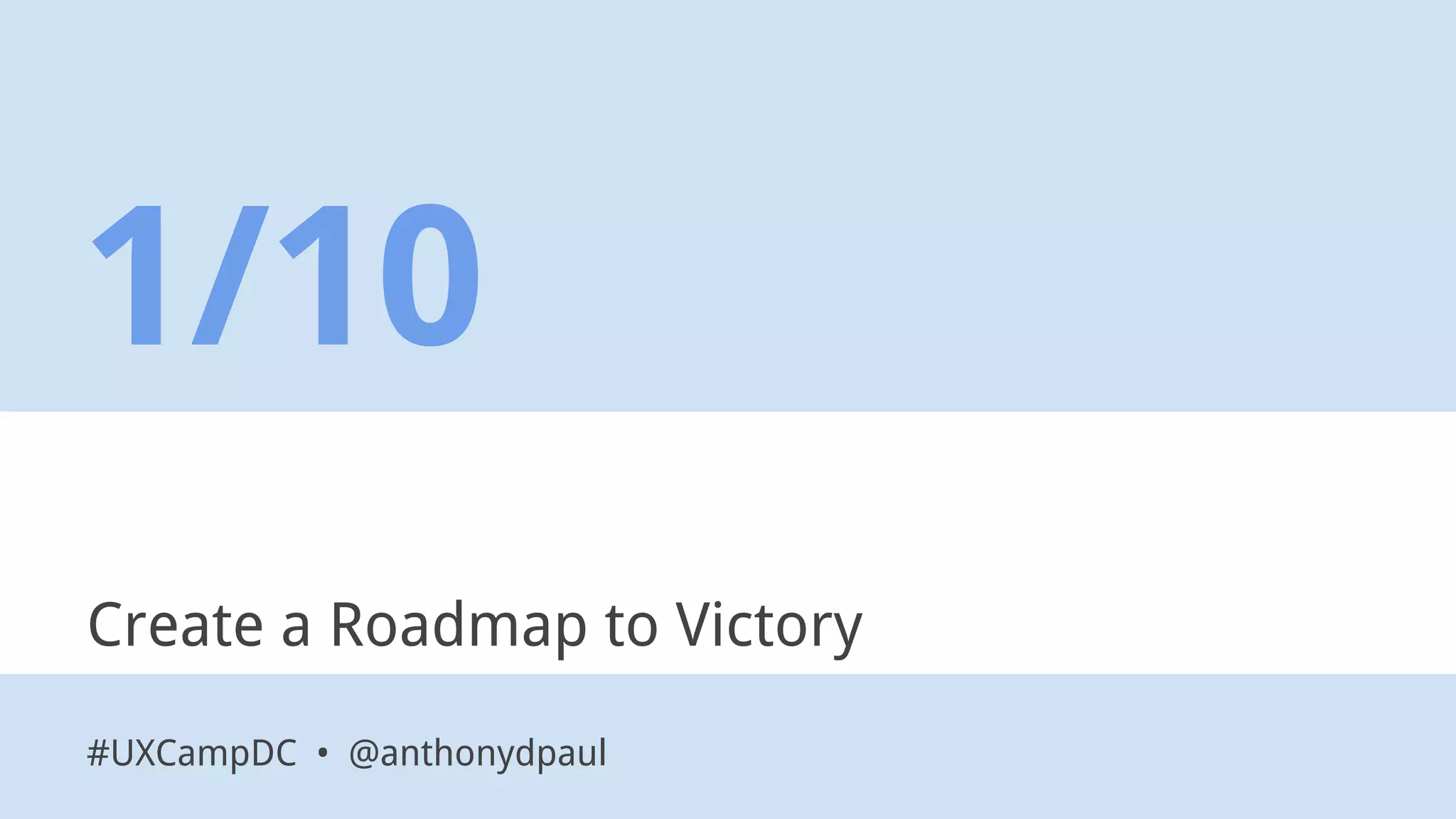 Create a Roadmap to Victory
1/10
#UXCampDC • @anthonydpaul
 