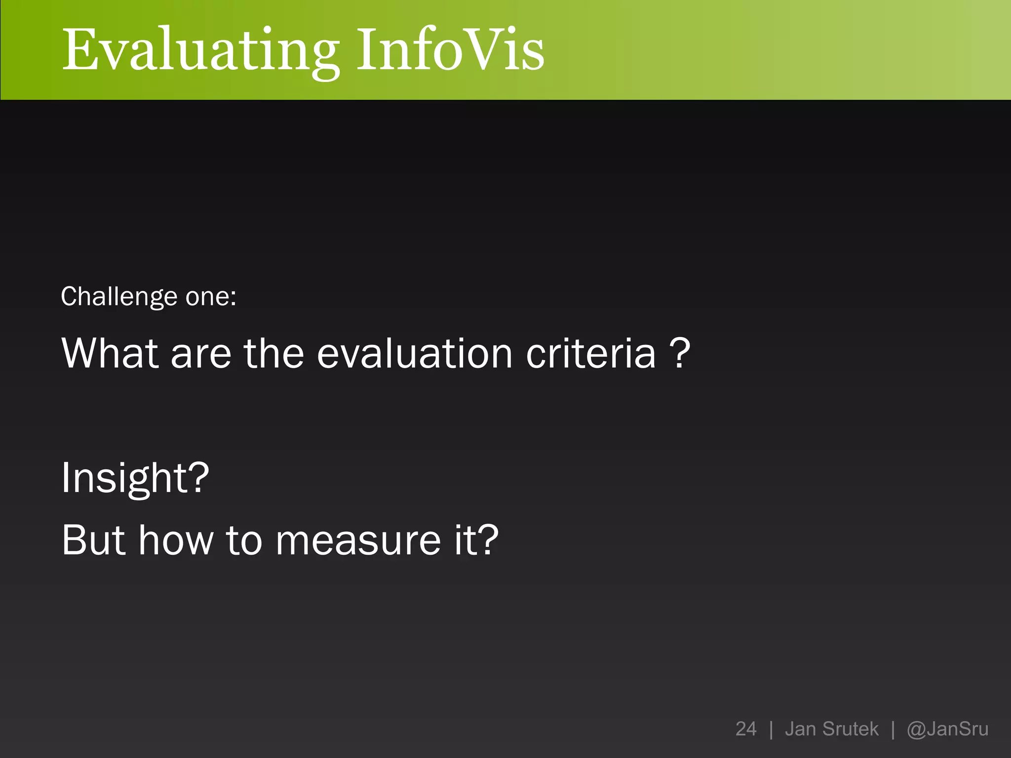 Evaluating InfoVis Challenge one:   What are the evaluation criteria ? Insight? But how to measure it? 