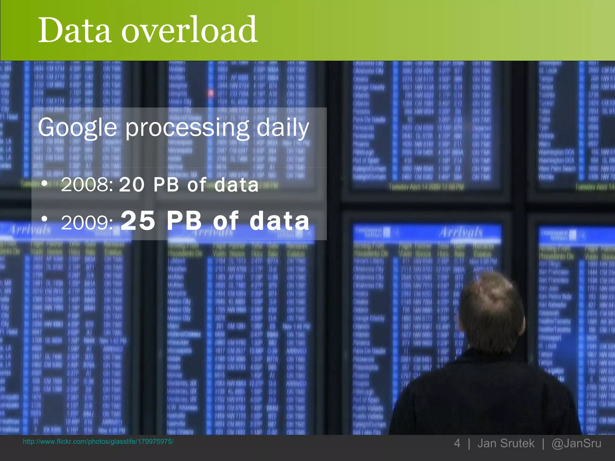 Data overload Google processing daily 2008:  20 PB of data 2009:   25 PB   of data http://www.flickr.com/photos/glasslife/179975975/ 