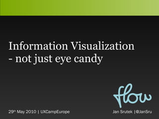 Information Visuali z ation - not just eye candy 29 th  May 2010 | UXCampEurope     Jan Srutek  |@JanSru 