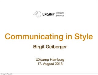 Communicating in Style
Birgit Geiberger
UXcamp Hamburg
17. August 2013
Montag, 19. August 13
 