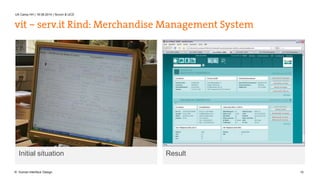 UX Camp HH | 16.08.2014 | Scrum & UCD 
vit – serv.it Rind: Merchandise Management System 
Initial situation Result 
© Human Interface Design 15 
 